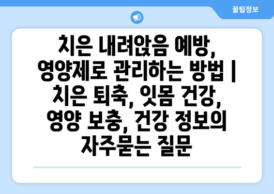 치은 내려앉음 예방, 영양제로 관리하는 방법 | 치은 퇴축, 잇몸 건강, 영양 보충, 건강 정보