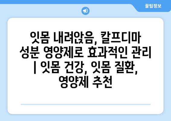 잇몸 내려앉음, 칼프디마 성분 영양제로 효과적인 관리 | 잇몸 건강, 잇몸 질환, 영양제 추천