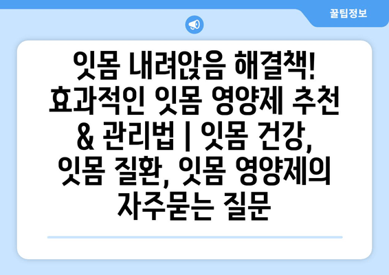 잇몸 내려앉음 해결책! 효과적인 잇몸 영양제 추천 & 관리법 | 잇몸 건강, 잇몸 질환, 잇몸 영양제