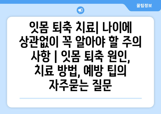 잇몸 퇴축 치료| 나이에 상관없이 꼭 알아야 할 주의 사항 | 잇몸 퇴축 원인, 치료 방법, 예방 팁