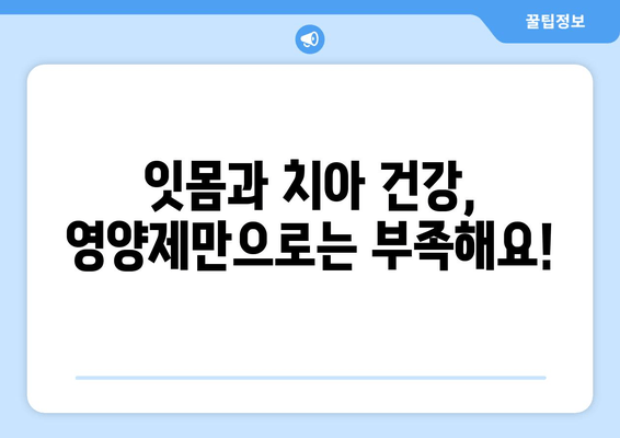 잇몸과 치아 건강 지키는 필수 영양제| 5가지 추천 & 관리 팁 | 잇몸, 치아, 영양제, 건강