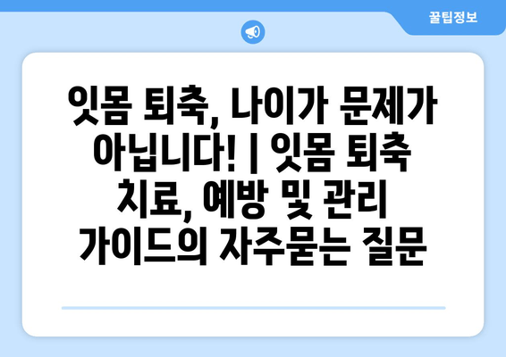 잇몸 퇴축, 나이가 문제가 아닙니다! | 잇몸 퇴축 치료, 예방 및 관리 가이드