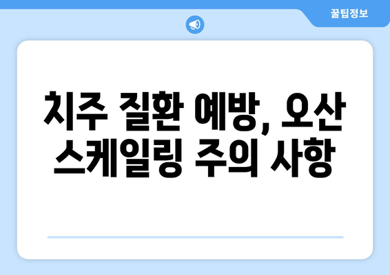 오산 스케일링 잇몸 치료, 주의해야 할 점 5가지 | 잇몸 건강, 치주 질환, 치과 선택 팁