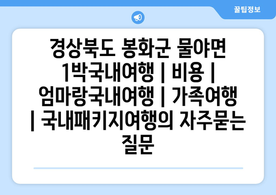 경상북도 봉화군 물야면 1박국내여행 | 비용 | 엄마랑국내여행 | 가족여행 | 국내패키지여행