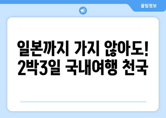 일본까지 가지 않아도! 2박3일 국내여행 천국