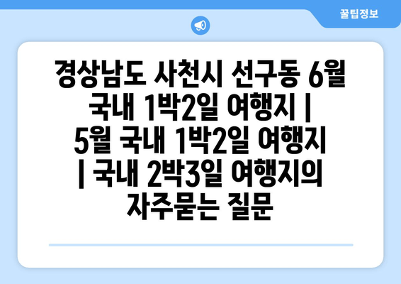 경상남도 사천시 선구동 6월 국내 1박2일 여행지 | 5월 국내 1박2일 여행지 | 국내 2박3일 여행지