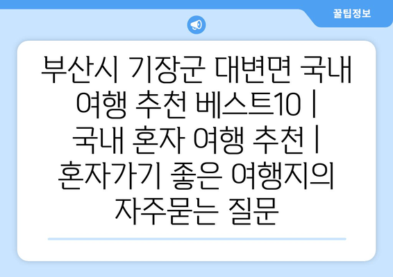 부산시 기장군 대변면 국내 여행 추천 베스트10 | 국내 혼자 여행 추천 | 혼자가기 좋은 여행지