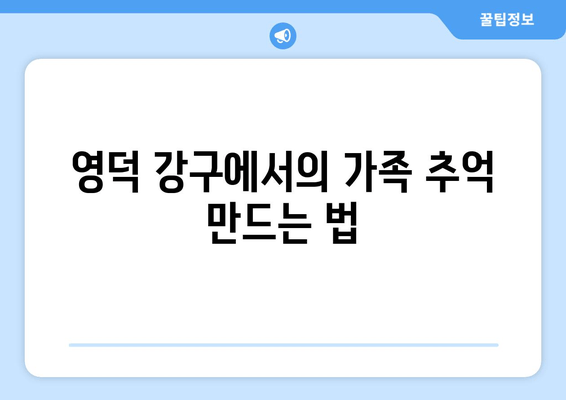 영덕 강구에서의 가족 추억 만드는 법