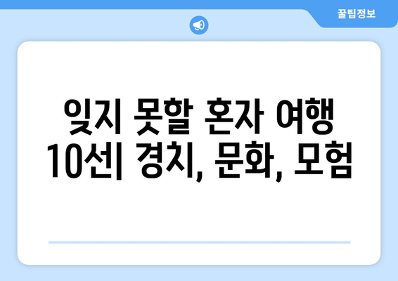 잊지 못할 혼자 여행 10선| 경치, 문화, 모험