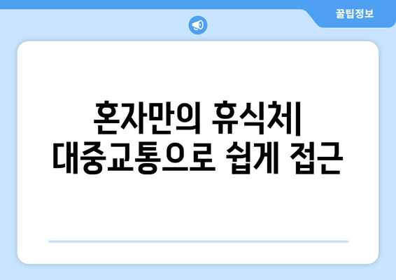 혼자만의 휴식처| 대중교통으로 쉽게 접근