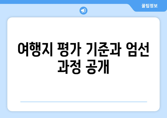 여행지 평가 기준과 엄선 과정 공개