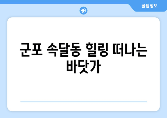 군포 속달동 힐링 떠나는 바닷가