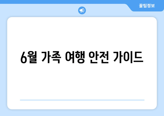 6월 가족 여행 안전 가이드