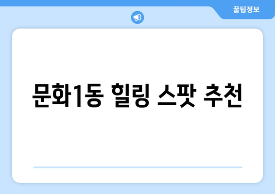 문화1동 힐링 스팟 추천