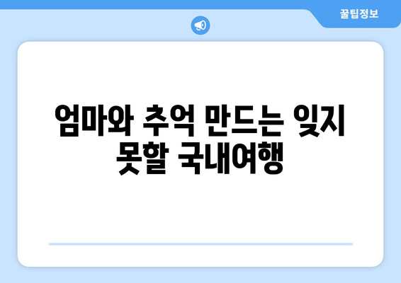 엄마와 추억 만드는 잊지 못할 국내여행