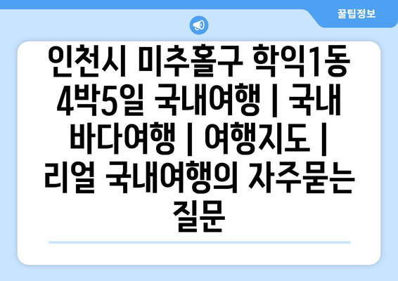 인천시 미추홀구 학익1동 4박5일 국내여행 | 국내 바다여행 | 여행지도 | 리얼 국내여행