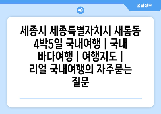 세종시 세종특별자치시 새롬동 4박5일 국내여행 | 국내 바다여행 | 여행지도 | 리얼 국내여행