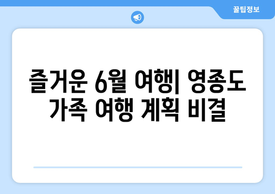 즐거운 6월 여행| 영종도 가족 여행 계획 비결