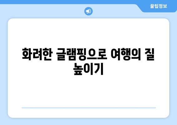 화려한 글램핑으로 여행의 질 높이기