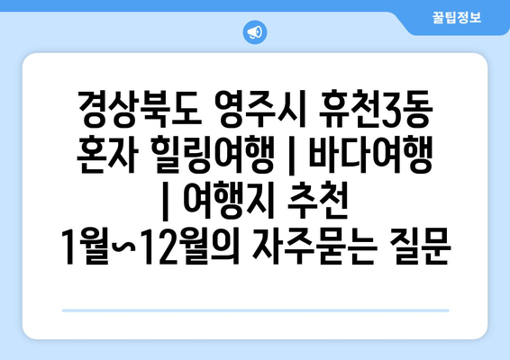 경상북도 영주시 휴천3동 혼자 힐링여행 | 바다여행 | 여행지 추천 1월~12월