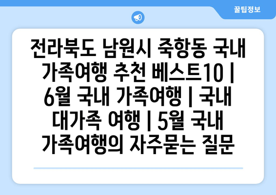 전라북도 남원시 죽항동 국내 가족여행 추천 베스트10 | 6월 국내 가족여행 | 국내 대가족 여행 | 5월 국내 가족여행