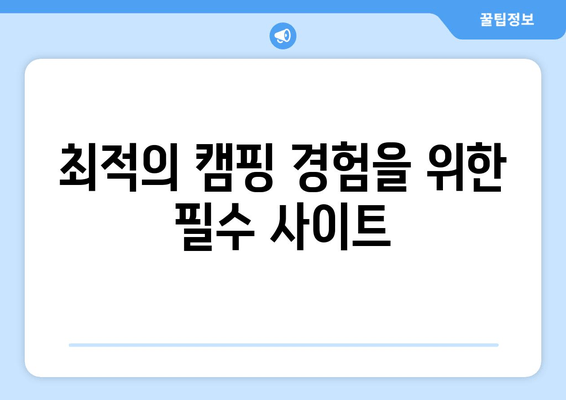 최적의 캠핑 경험을 위한 필수 사이트