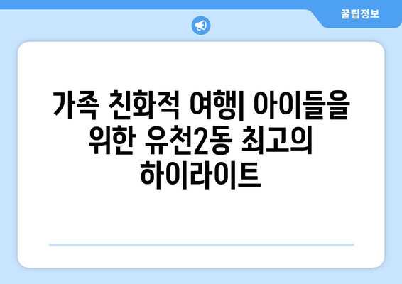 가족 친화적 여행| 아이들을 위한 유천2동 최고의 하이라이트