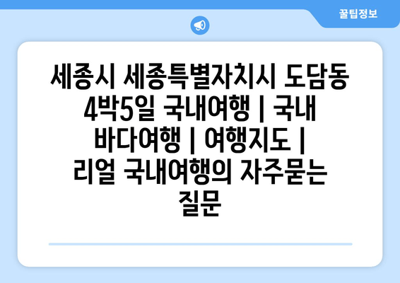 세종시 세종특별자치시 도담동 4박5일 국내여행 | 국내 바다여행 | 여행지도 | 리얼 국내여행