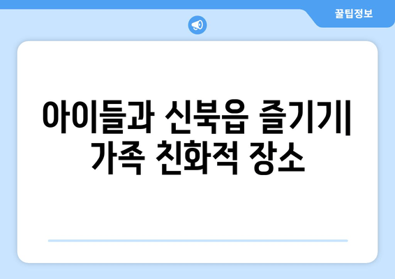 아이들과 신북읍 즐기기| 가족 친화적 장소