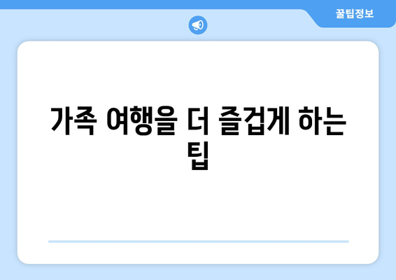 가족 여행을 더 즐겁게 하는 팁