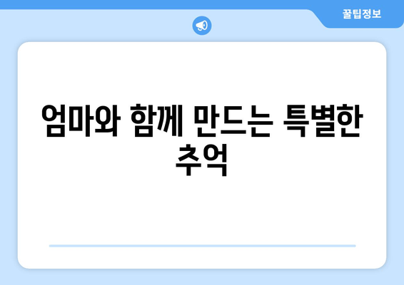 엄마와 함께 만드는 특별한 추억