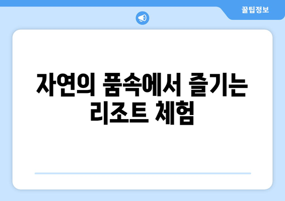 자연의 품속에서 즐기는 리조트 체험