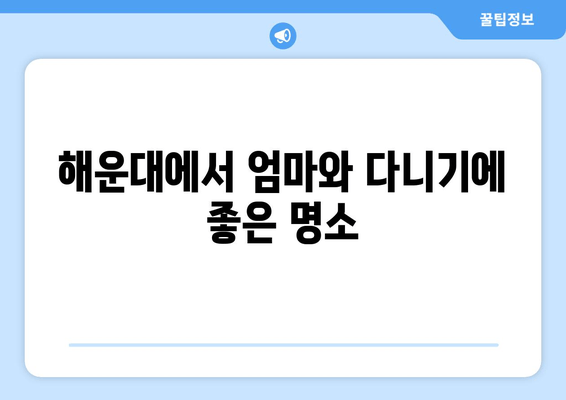 해운대에서 엄마와 다니기에 좋은 명소