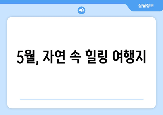 5월, 자연 속 힐링 여행지