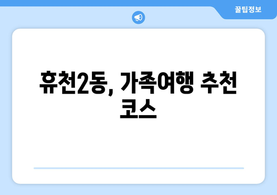 휴천2동, 가족여행 추천 코스