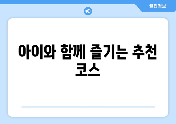 아이와 함께 즐기는 추천 코스