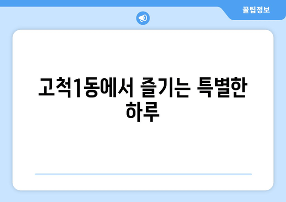 고척1동에서 즐기는 특별한 하루