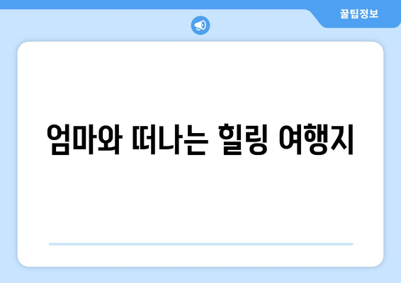 엄마와 떠나는 힐링 여행지