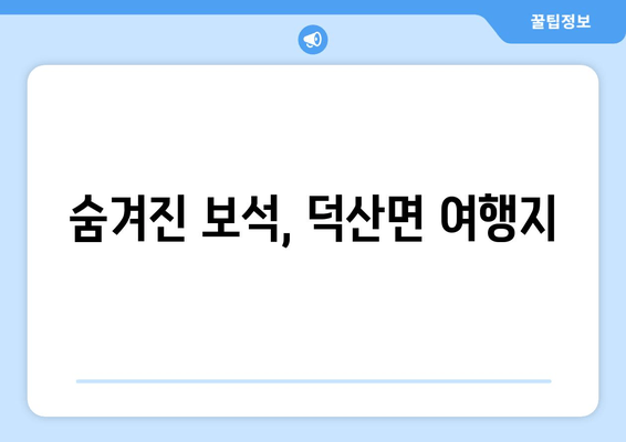 숨겨진 보석, 덕산면 여행지