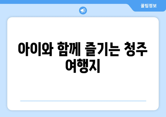 아이와 함께 즐기는 청주 여행지