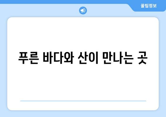 푸른 바다와 산이 만나는 곳