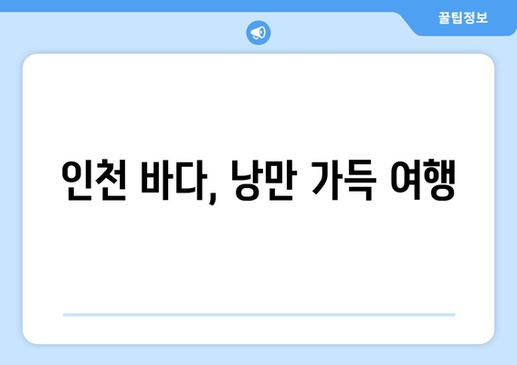 인천 바다, 낭만 가득 여행