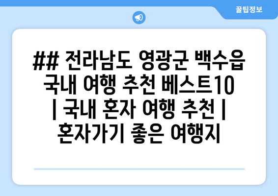 ## 전라남도 영광군 백수읍 국내 여행 추천 베스트10 | 국내 혼자 여행 추천 | 혼자가기 좋은 여행지