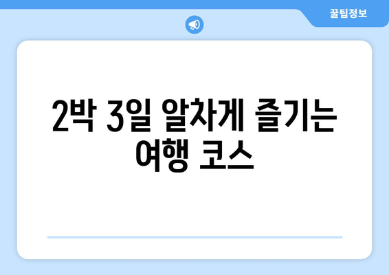 2박 3일 알차게 즐기는 여행 코스