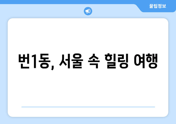 번1동, 서울 속 힐링 여행