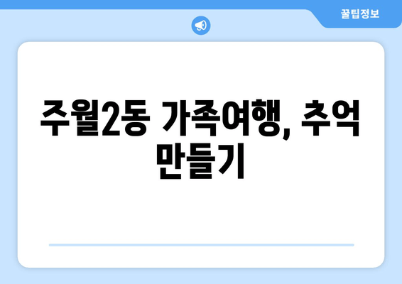 주월2동 가족여행, 추억 만들기