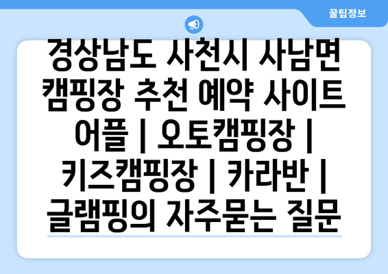 경상남도 사천시 사남면 캠핑장 추천 예약 사이트 어플 | 오토캠핑장 | 키즈캠핑장 | 카라반 | 글램핑