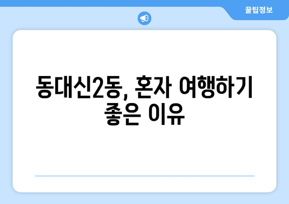 동대신2동, 혼자 여행하기 좋은 이유