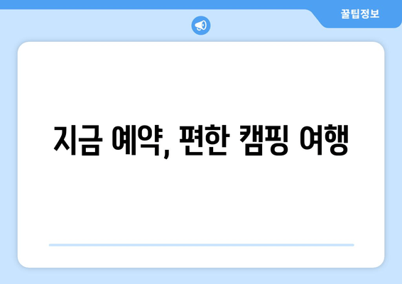 지금 예약, 편한 캠핑 여행