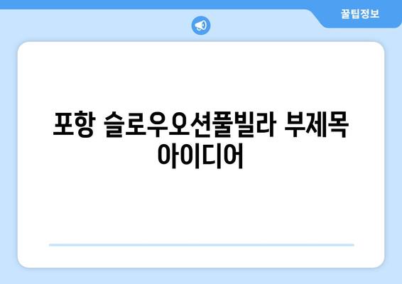 포항 슬로우오션풀빌라| 안락한 숙박과 탁 트인 오션뷰를 만끽하세요 | 가족여행, 커플여행, 럭셔리 숙소